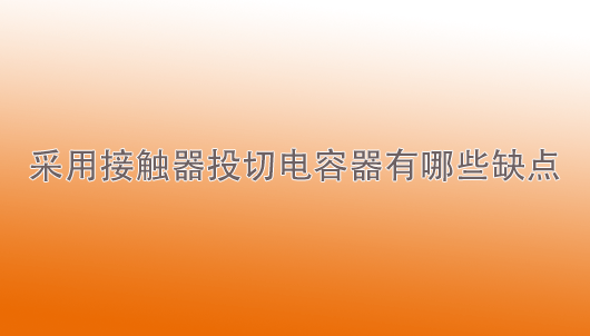 天一智能：采用接觸器投切電容器有哪些缺點(diǎn)？